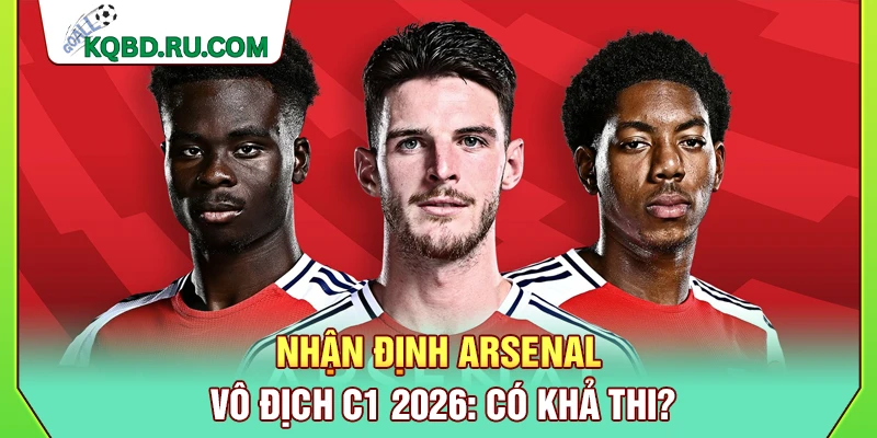 Nhận Định Arsenal Vô Địch C1 2026: Liệu Có Khả Thi?